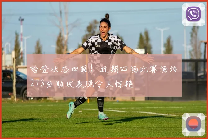 哈登状态回暖！近期四场比赛场均273分助攻表现令人惊艳