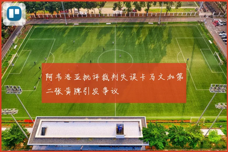 阿韦洛亚批评裁判失误卡马文加第二张黄牌引发争议