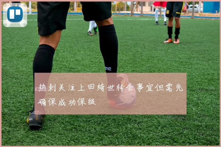 热刺关注上田绮世转会事宜但需先确保成功保级